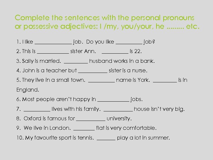 Complete the sentences with the personal pronouns or possessive adjectives: I /my, you/your, he.