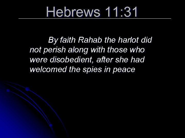 Hebrews 11: 31 By faith Rahab the harlot did not perish along with those