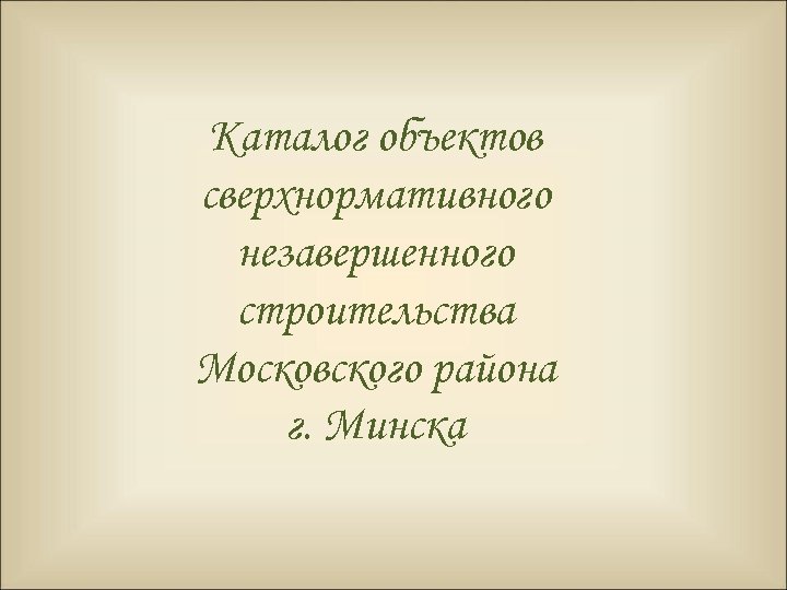 Каталог объектов сверхнормативного незавершенного строительства Московского района г. Минска 