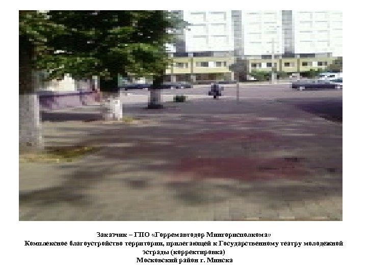 Заказчик – ГПО «Горремавтодор Мингорисполкома» Комплексное благоустройство территории, прилегающей к Государственному театру молодежной эстрады