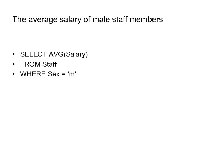 The average salary of male staff members • SELECT AVG(Salary) • FROM Staff •