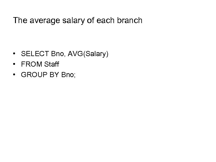 The average salary of each branch • SELECT Bno, AVG(Salary) • FROM Staff •