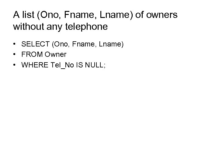 A list (Ono, Fname, Lname) of owners without any telephone • SELECT (Ono, Fname,