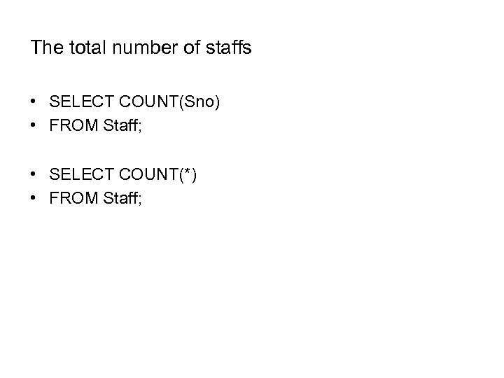 The total number of staffs • SELECT COUNT(Sno) • FROM Staff; • SELECT COUNT(*)
