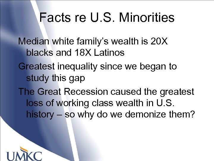Facts re U. S. Minorities Median white family’s wealth is 20 X blacks and