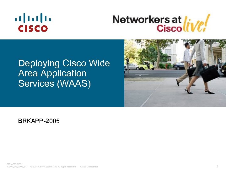 Deploying Cisco Wide Area Application Services (WAAS) BRKAPP-2005 13700_05_2006_c 1 © 2007 Cisco Systems,