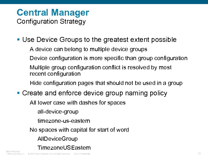 Central Manager Configuration Strategy § Use Device Groups to the greatest extent possible A