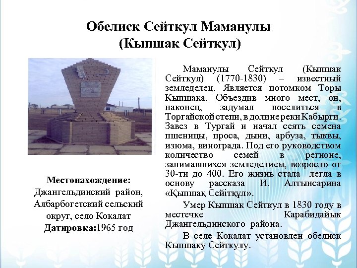 Обелиск Сейткул Маманулы (Кыпшак Сейткул) Местонахождение: Джангельдинский район, Албарбогетский сельский округ, село Кокалат Датировка: