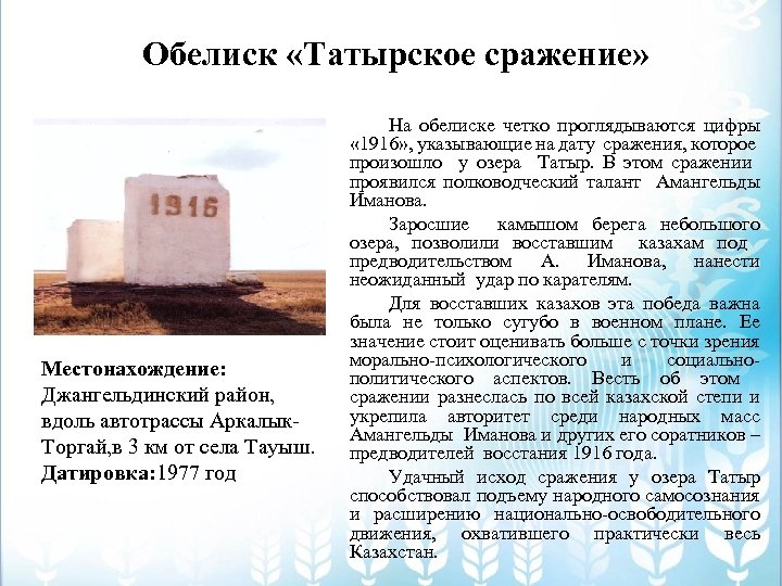 Обелиск «Татырское сражение» Местонахождение: Джангельдинский район, вдоль автотрассы Аркалык. Торгай, в 3 км от