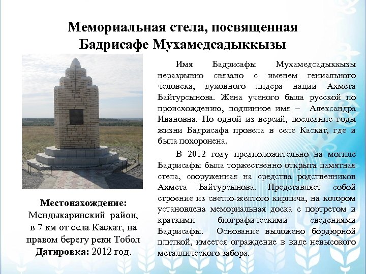 Мемориальная стела, посвященная Бадрисафе Мухамедсадыккызы Местонахождение: Мендыкаринский район, в 7 км от села Каскат,