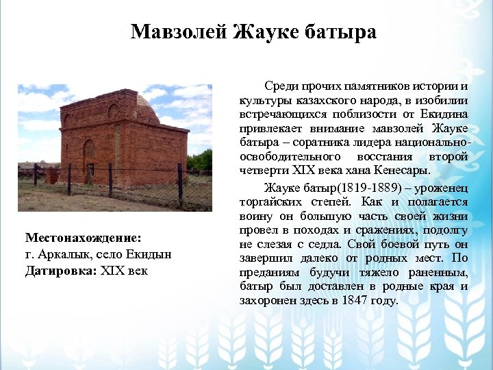 Мавзолей Жауке батыра Местонахождение: г. Аркалык, село Екидын Датировка: XIX век Среди прочих памятников