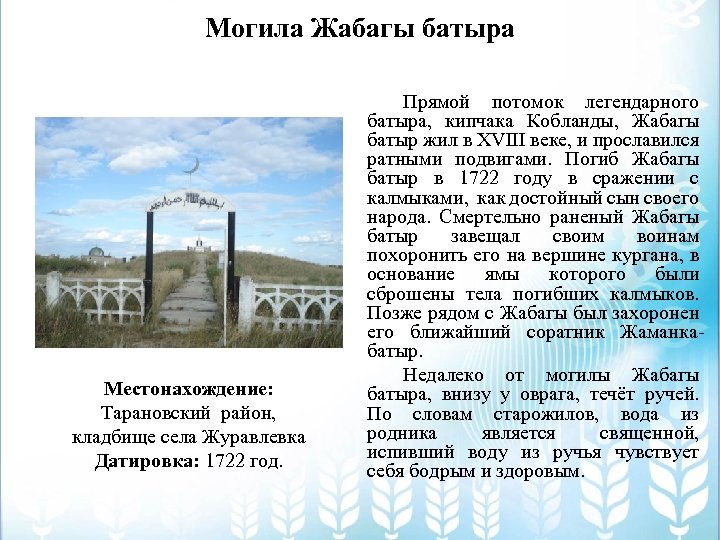 Могила Жабагы батыра Местонахождение: Тарановский район, кладбище села Журавлевка Датировка: 1722 год. Прямой потомок
