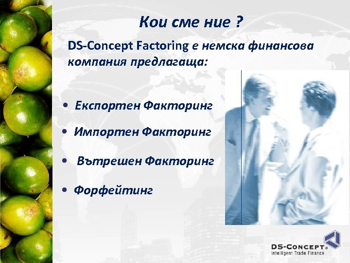 Кои сме ние ? DS-Concept Factoring е немска финансова компания предлагаща: • Експортен Факторинг