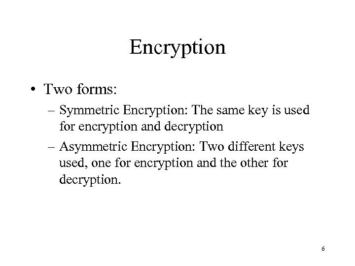 Encryption • Two forms: – Symmetric Encryption: The same key is used for encryption