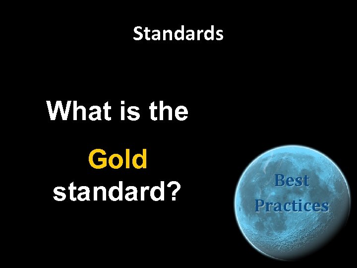 Standards What is the Gold standard? Best Practices 