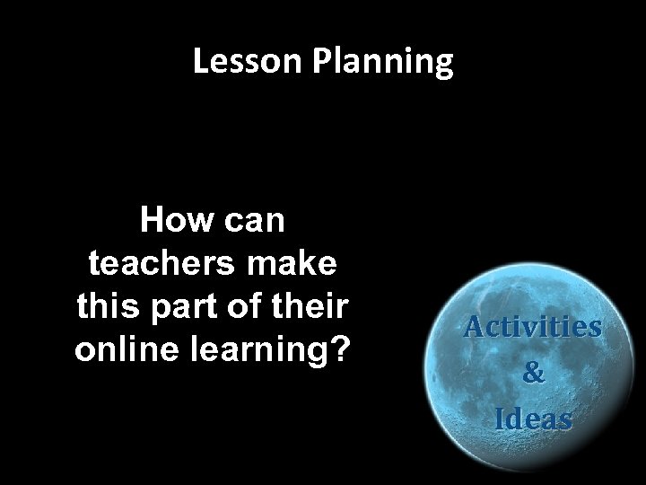 Lesson Planning How can teachers make this part of their online learning? Activities &
