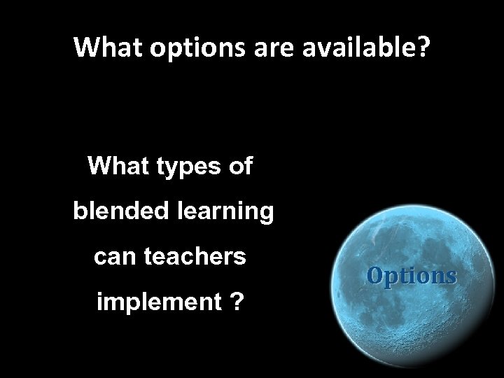 What options are available? What types of blended learning can teachers implement ? Options