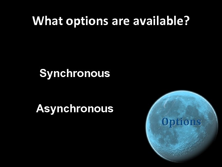 What options are available? Synchronous Asynchronous Options 
