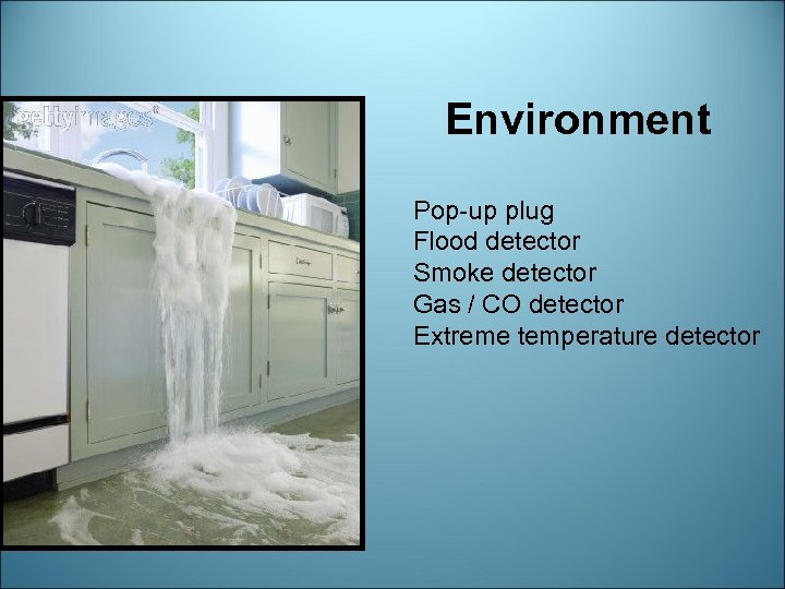 Environment Pop-up plug Flood detector Smoke detector Gas / CO detector Extreme temperature detector