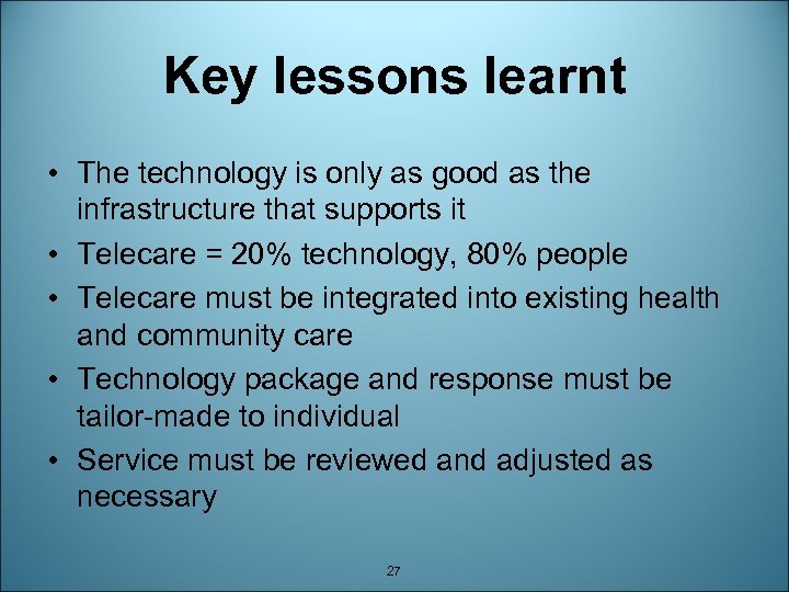 Key lessons learnt • The technology is only as good as the infrastructure that