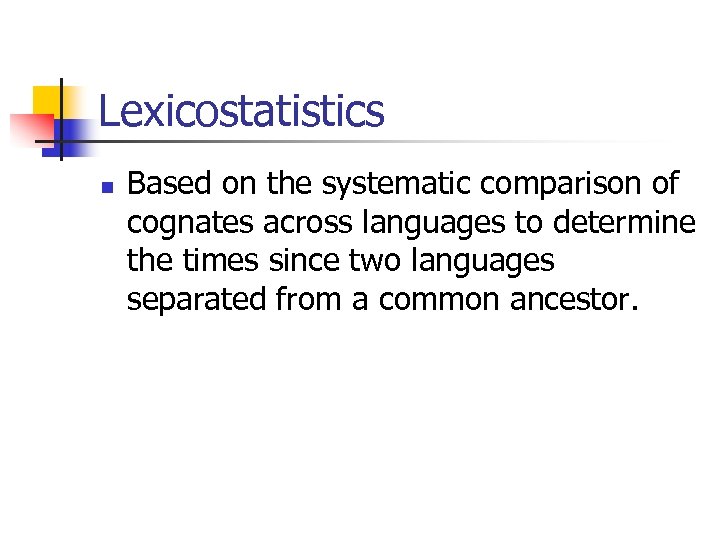 Lexicostatistics n Based on the systematic comparison of cognates across languages to determine the