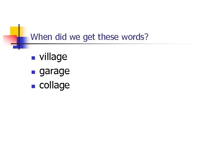 When did we get these words? n n n village garage collage 