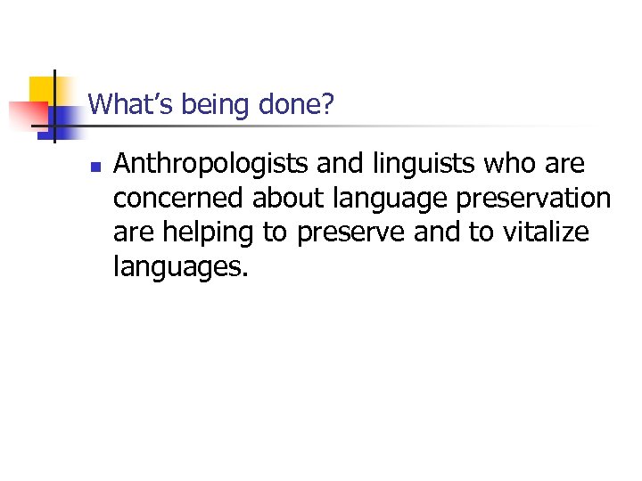 What’s being done? n Anthropologists and linguists who are concerned about language preservation are