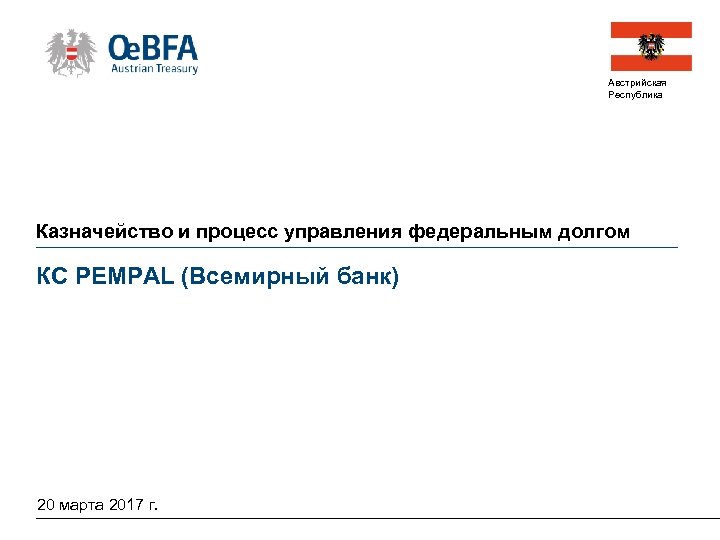 Австрийская Республика Казначейство и процесс управления федеральным долгом КС PEMPAL (Всемирный банк) 20 марта