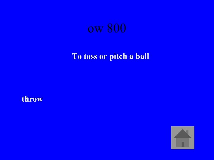 ow 800 To toss or pitch a ball throw 