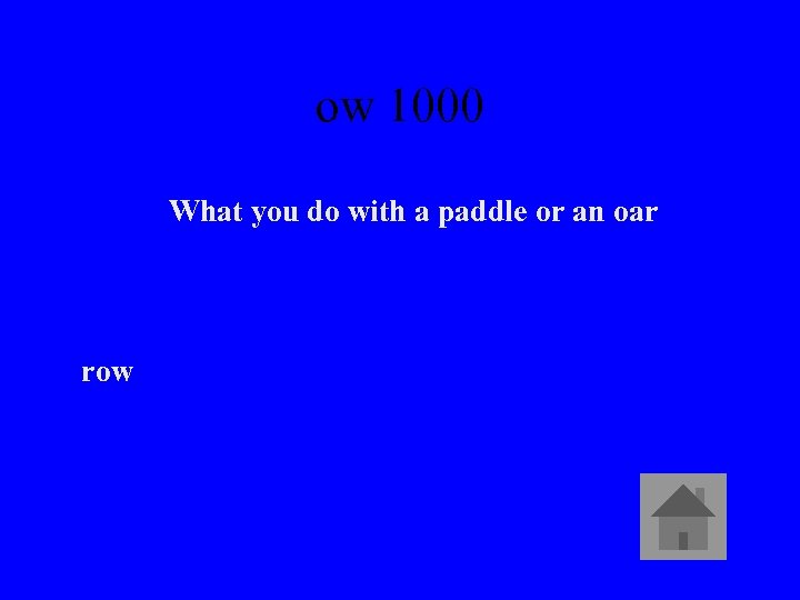 ow 1000 What you do with a paddle or an oar row 