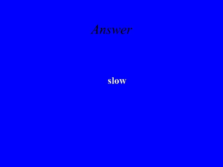 Answer slow 