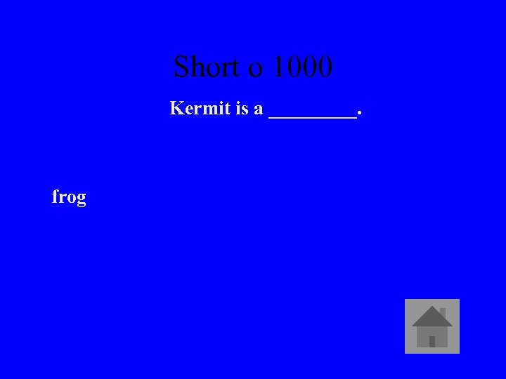 Short o 1000 Kermit is a _____. frog 