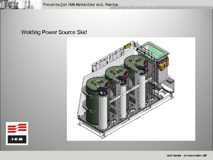 Presentasjon IKM Mekaniske avd. Nærbø Welding Power Source Skid Null skader – et overordnet