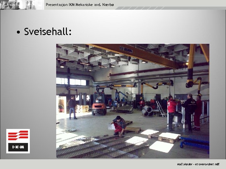 Presentasjon IKM Mekaniske avd. Nærbø • Sveisehall: Null skader – et overordnet mål 