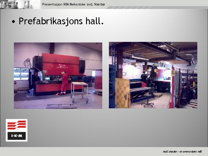 Presentasjon IKM Mekaniske avd. Nærbø • Prefabrikasjons hall. Null skader – et overordnet mål