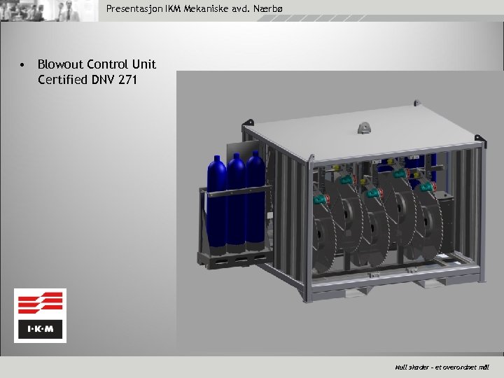Presentasjon IKM Mekaniske avd. Nærbø • Blowout Control Unit Certified DNV 271 Null skader