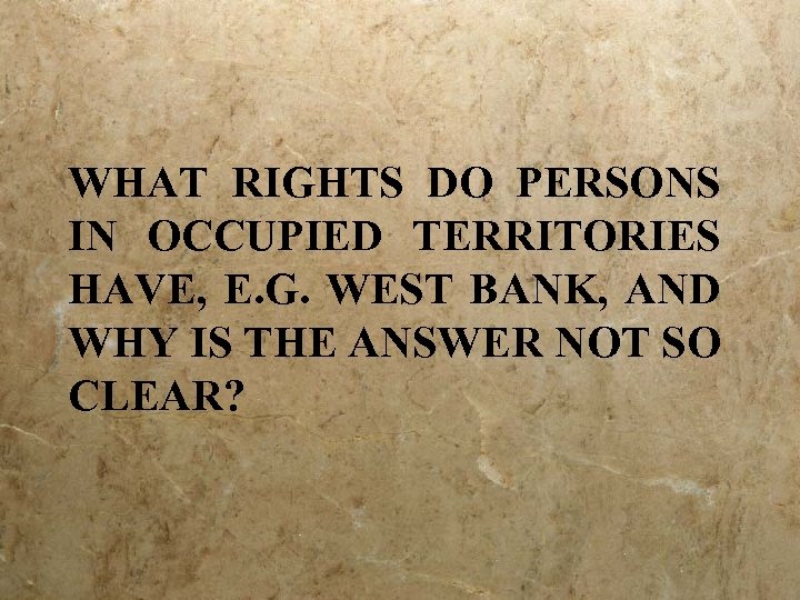 WHAT RIGHTS DO PERSONS IN OCCUPIED TERRITORIES HAVE, E. G. WEST BANK, AND WHY