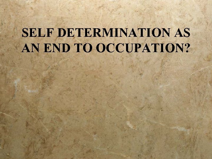 SELF DETERMINATION AS AN END TO OCCUPATION? 