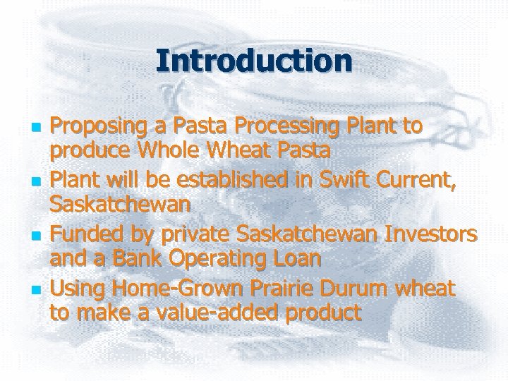Introduction n n Proposing a Pasta Processing Plant to produce Whole Wheat Pasta Plant