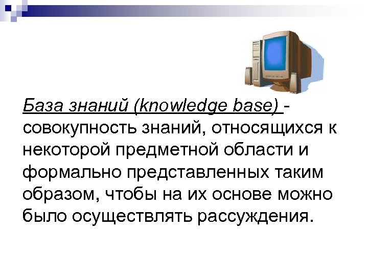 База знаний (knowledge base) - совокупность знаний, относящихся к некоторой предметной области и формально