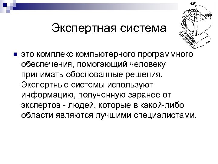 Экспертная система n это комплекс компьютерного программного обеспечения, помогающий человеку принимать обоснованные решения. Экспертные