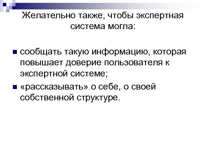 Желательно также, чтобы экспертная система могла: сообщать такую информацию, которая повышает доверие пользователя к