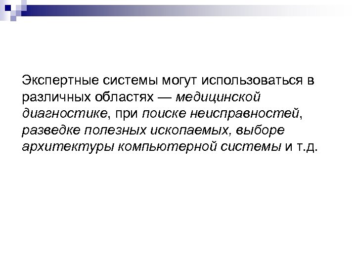 Экспертные системы могут использоваться в различных областях — медицинской диагностике, при поиске неисправностей, разведке