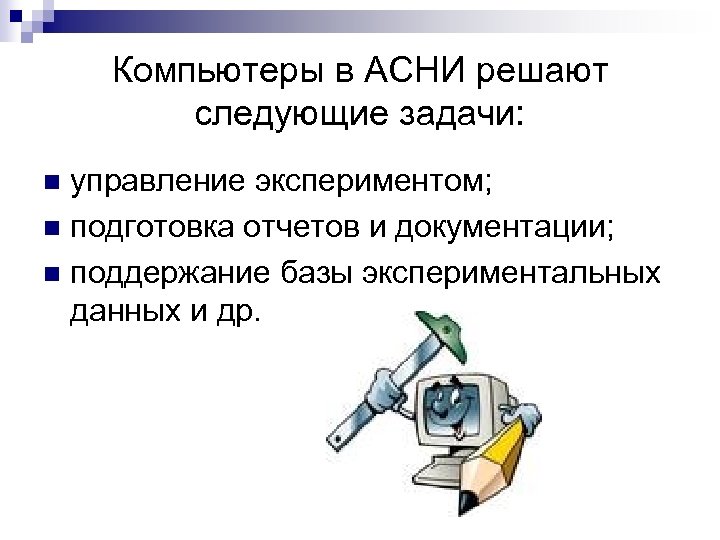 Компьютеры в АСНИ решают следующие задачи: управление экспериментом; n подготовка отчетов и документации; n