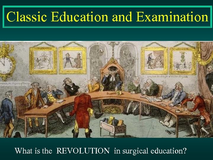 Classic Education and Examination What is the REVOLUTION in surgical education? 
