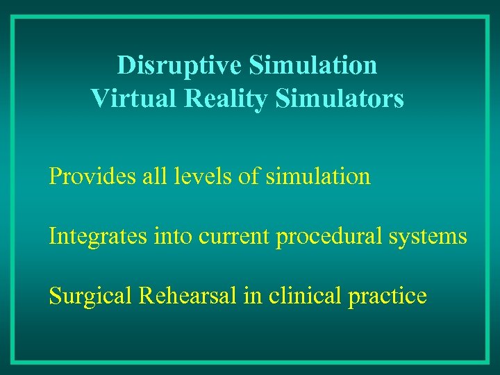 Disruptive Simulation Virtual Reality Simulators Provides all levels of simulation Integrates into current procedural