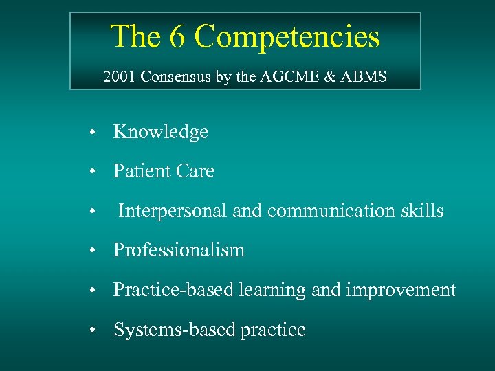 The 6 Competencies 2001 Consensus by the AGCME & ABMS • Knowledge • Patient
