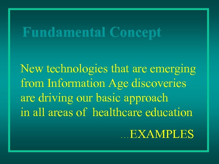 Fundamental Concept New technologies that are emerging from Information Age discoveries are driving our