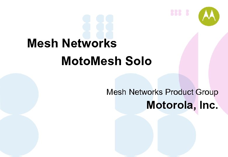 Mesh Networks Moto. Mesh Solo Mesh Networks Product Group Motorola, Inc. 
