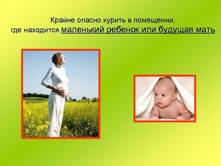 Крайне опасно курить в помещении, где находится маленький ребенок или будущая мать 